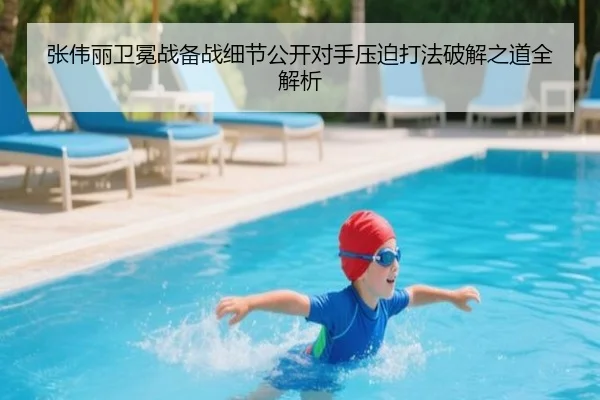 张伟丽卫冕战备战细节公开对手压迫打法破解之道全解析