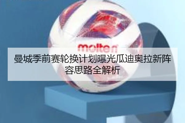曼城季前赛轮换计划曝光瓜迪奥拉新阵容思路全解析